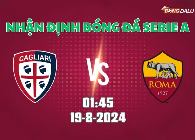 Nhận định bóng đá Cagliari vs Roma 01h45 ngày 19/8/2024